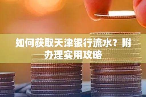 如何获取天津银行流水？附办理实用攻略
