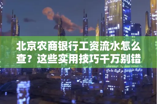 北京农商银行工资流水怎么查？这些实用技巧千万别错过！