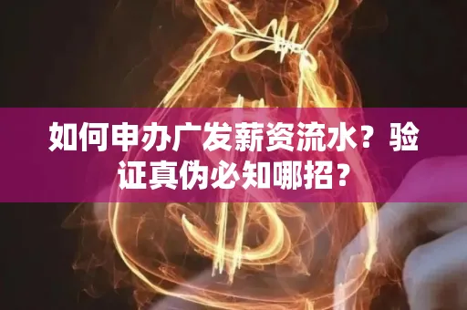 如何申办广发薪资流水？验证真伪必知哪招？