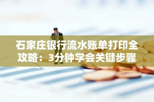 石家庄银行流水账单打印全攻略：3分钟学会关键步骤