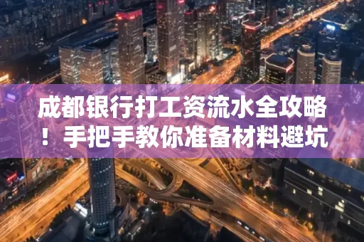成都银行打工资流水全攻略！手把手教你准备材料避坑