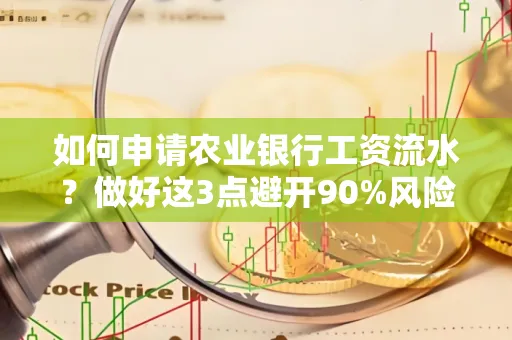 如何申请农业银行工资流水？做好这3点避开90%风险！