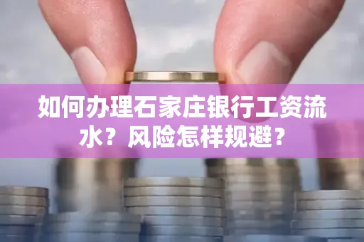 如何办理石家庄银行工资流水？风险怎样规避？