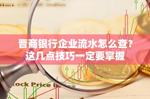 晋商银行企业流水怎么查？这几点技巧一定要掌握