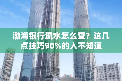 渤海银行流水怎么查？这几点技巧90%的人不知道