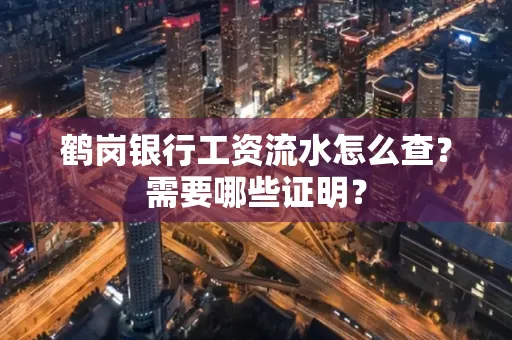 鹤岗银行工资流水怎么查？需要哪些证明？
