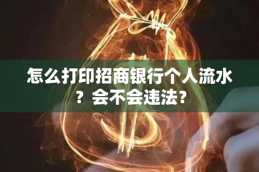 怎么打印招商银行个人流水？会不会违法？