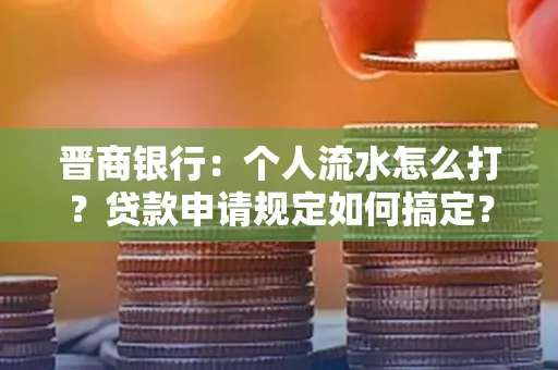 晋商银行：个人流水怎么打？贷款申请规定如何搞定？