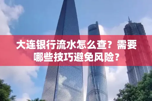 大连银行流水怎么查？需要哪些技巧避免风险？