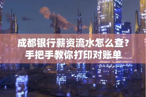 成都银行薪资流水怎么查？手把手教你打印对账单