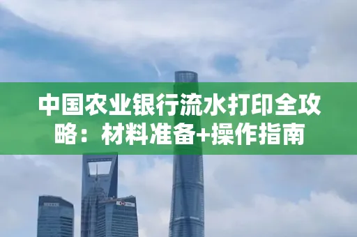 中国农业银行流水打印全攻略：材料准备+操作指南