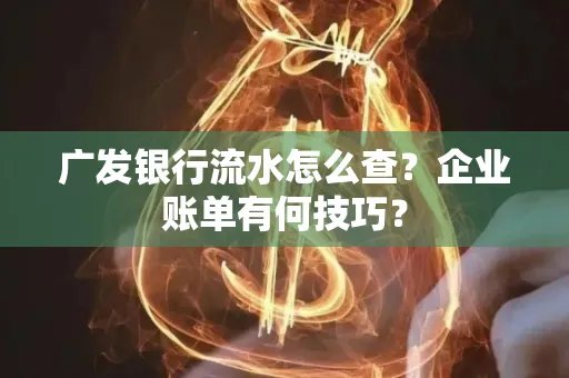 广发银行流水怎么查？企业账单有何技巧？