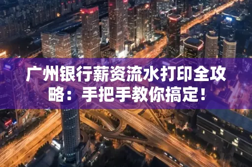广州银行薪资流水打印全攻略：手把手教你搞定！