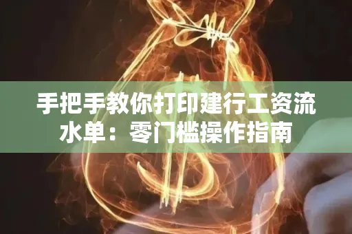 手把手教你打印建行工资流水单：零门槛操作指南