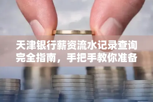 天津银行薪资流水记录查询完全指南，手把手教你准备材料