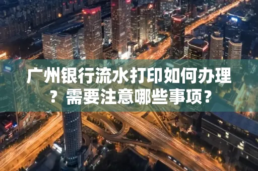 广州银行流水打印如何办理？需要注意哪些事项？